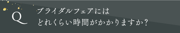 ブライダルフェアにはどれくらい時間がかかりますか?
