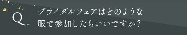 ブライダルフェアはどのような服で参加したらいいですか?