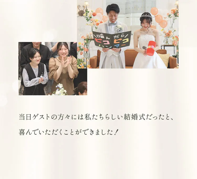 当日ゲストの方々には私たちらしい結婚式だったと、喜んでいただくことができました！