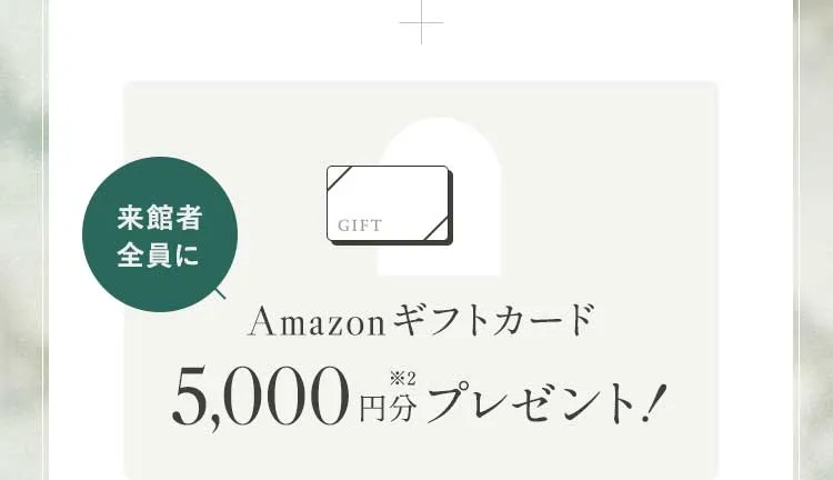 来館者全員にAmazonギフトカード5,000円分プレゼント！