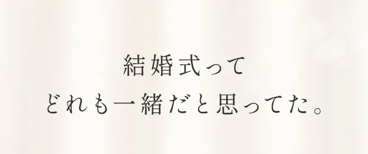 結婚式ってどれも一緒だと思ってた。
