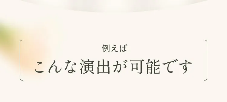 たとえばこんな演出が可能です