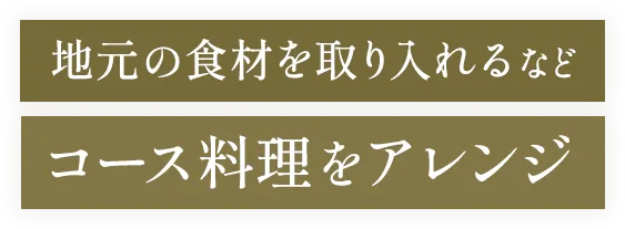 地元の食材を取り入れるなどコース料理をアレンジ