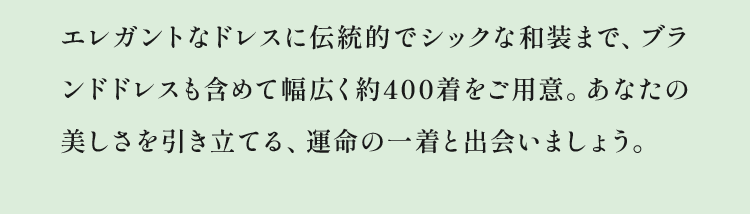 エレガントなドレスに伝統的でシックな和装まで、ブランドドレスも含めて幅広く約400着をご用意。