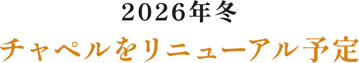 2026年冬チャペルをリニューアル予定