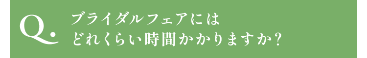 ブライダルフェアにはどれくらい時間かかりますか？