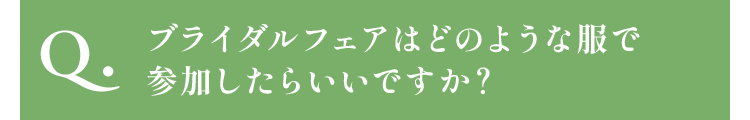 ブライダルフェアはどのような服で参加したらいいですか？