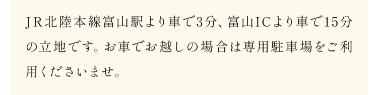 JR北陸本線富山駅より車で3分、富山ICより車で15分の立地です。