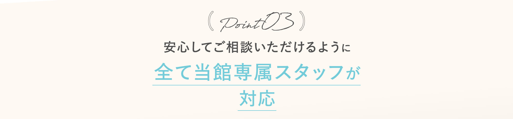 Point03 安心してご相談いただけるように全て当館専属スタッフが対応