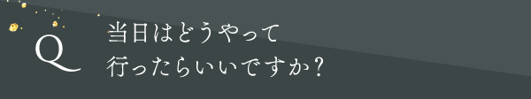 当日はどうやって行ったらいいですか?