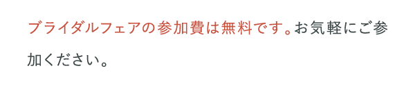 ブライダルフェアの参加費は無料です。お気軽にご参加ください。